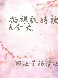 拍裸戏时被c了h全文