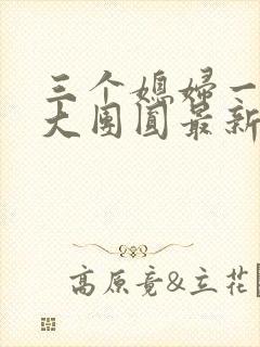 三个媳妇一锅烩大团圆最新章节