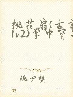 桃花扇(古言,1v2)掌中宝串串香