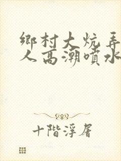 乡村大炕弄老女人高潮喷水