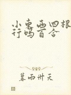 小东西四根手指行吗百合