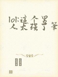 lol:这个男人太强了笔趣阁