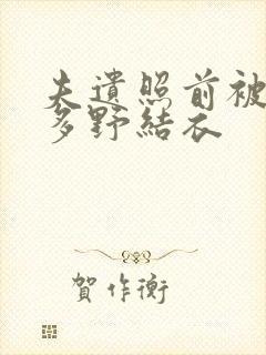 夫遗照前被侵波多野结衣