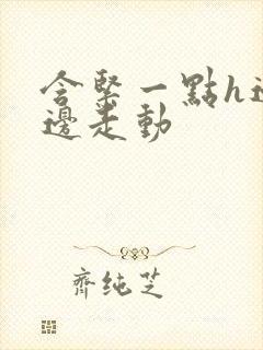 含紧一点h边做边走动