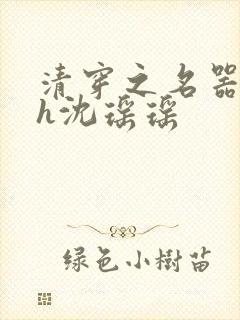 清穿之名器尤物h沈瑶瑶