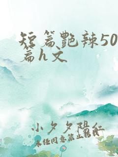 短篇艳辣500篇h文