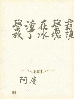 学渣在学霸肚子放了冰块视频