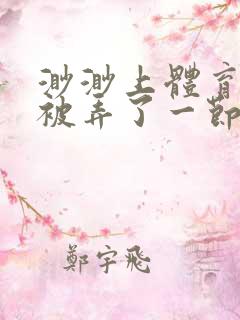 渺渺上体育课课被弄了一节课