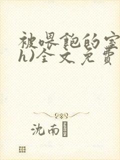 被喂饱的室友(h)全文免费阅读