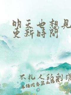 明天也想见到你更新时间