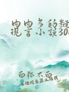 肉肉多的糙汉文现言小说300字