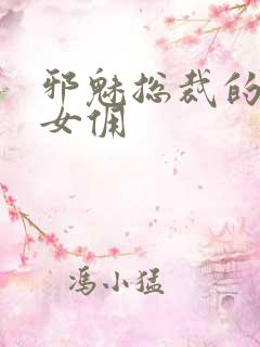 邪魅总裁的妩媚女佣