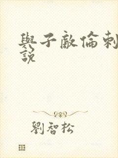 与子敌伦刺激小说