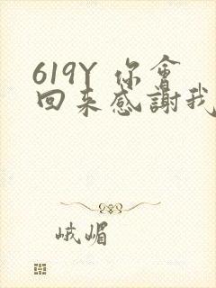 619Y 你会回来感谢我的