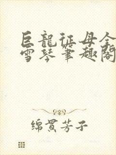 巨龙征母全文王雪琴笔趣阁