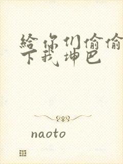 给你们偷偷看一下我坤巴