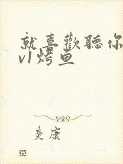 就喜欢听你叫1v1烤鱼