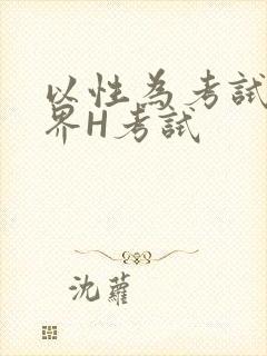 以性为考试的世界H考试
