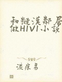 和糙汉邻居男友做H1V1小说