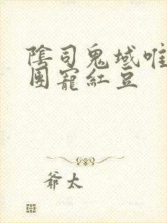 阴司鬼域唯一的团宠红豆