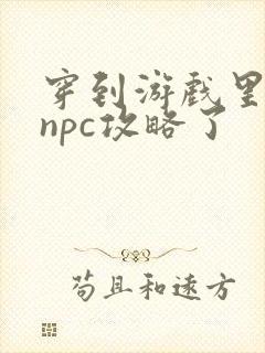 穿到游戏里面被npc攻略了