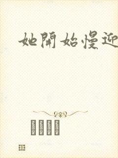 她开始慢迎迎合