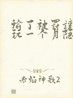 输了被罚让别人玩一个月隐私