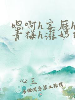 嗯啊h客厅hh青梅h涨奶视频