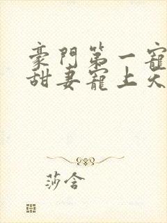 豪门第一宠大佬甜妻宠上天