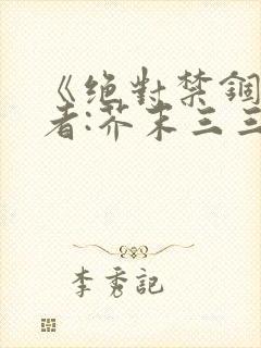 《绝对禁锢》作者:芥末三三