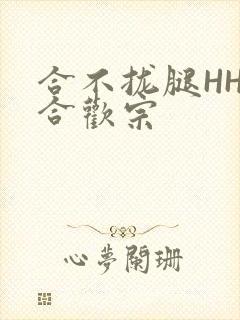 合不拢腿HHH合欢宗