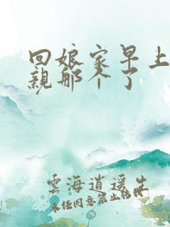 回娘家早上和父亲那个了