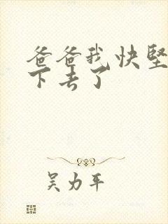 爸爸我快坚持不下去了