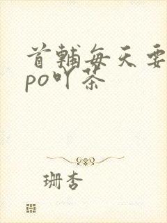 首辅每天要不够po吖茶
