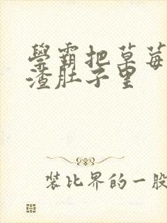 学霸把草莓放学渣肚子里