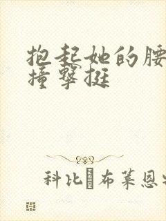抱起她的腰用力撞击挺