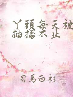 丫头每天被弄的抽搐不止