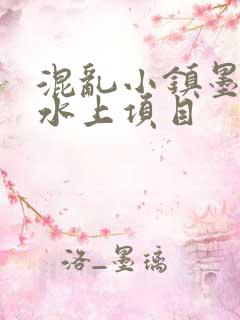 混乱小镇墨池砚水上项目