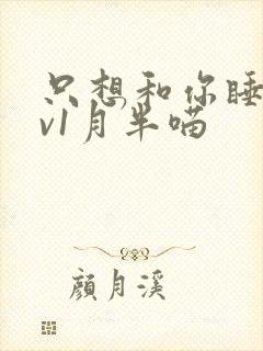 只想和你睡 1v1月半喵