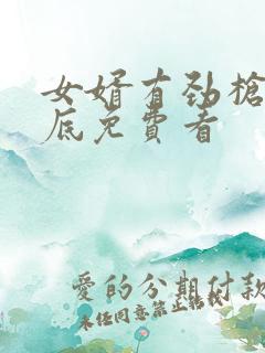 女婿有劲枪枪到底免费看