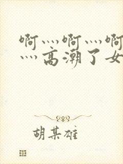 啊灬啊灬啊灬快灬高潮了女