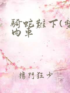 骑蛇难下(双)肉车