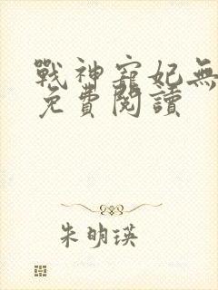 战神宠妃无下限免费阅读