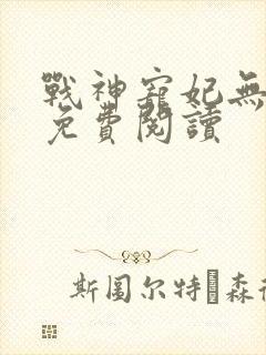 战神宠妃无下限免费阅读