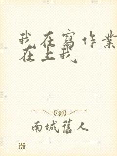 我在写作业叔叔在上我