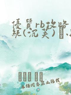 优质rb攻略系统(沉芙) 寀小花