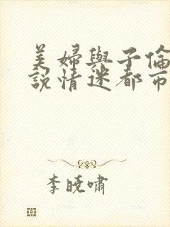 美妇与子伦亲小说情迷都市