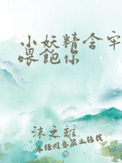 小妖精含牢了我喂饱你