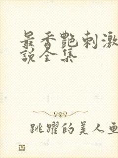 最香艳刺激的小说全集