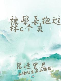 被学长抱进小树林c个爽